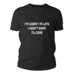 Sorry I'm late I didn't want to come t-shirt